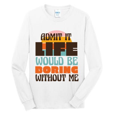 Admit It Life Would Be Boring Without Me Funny Tall Long Sleeve T-Shirt