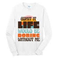 Admit It Life Would Be Boring Without Me Funny Tall Long Sleeve T-Shirt