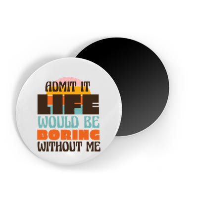 Admit It Life Would Be Boring Without Me Funny Magnet