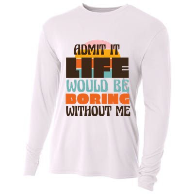 Admit It Life Would Be Boring Without Me Funny Cooling Performance Long Sleeve Crew