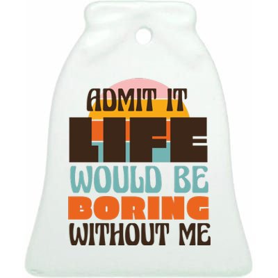 Admit It Life Would Be Boring Without Me Funny Ceramic Bell Ornament