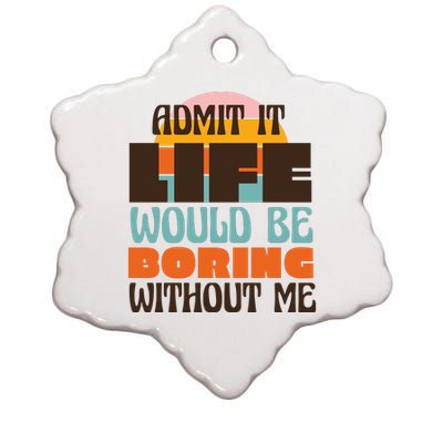 Admit It Life Would Be Boring Without Me Funny Ceramic Star Ornament