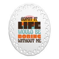 Admit It Life Would Be Boring Without Me Funny Ceramic Oval Ornament