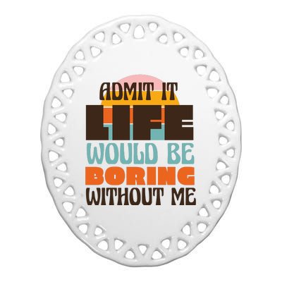 Admit It Life Would Be Boring Without Me Funny Ceramic Oval Ornament