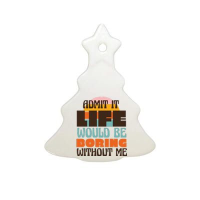 Admit It Life Would Be Boring Without Me Funny Ceramic Tree Ornament