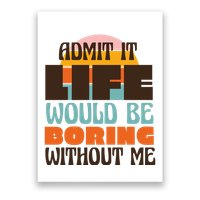 Admit It Life Would Be Boring Without Me Funny Poster