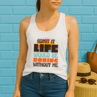 Admit It Life Would Be Boring Without Me Funny Womens Tank Top