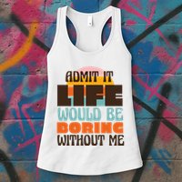 Admit It Life Would Be Boring Without Me Funny Womens Tank Top