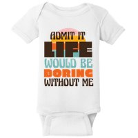 Admit It Life Would Be Boring Without Me Funny Baby Bodysuit