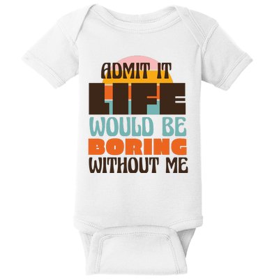 Admit It Life Would Be Boring Without Me Funny Baby Bodysuit