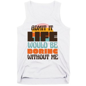 Admit It Life Would Be Boring Without Me Funny Tank Top