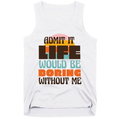 Admit It Life Would Be Boring Without Me Funny Tank Top