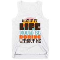 Admit It Life Would Be Boring Without Me Funny Tank Top