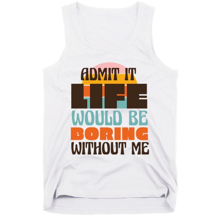 Admit It Life Would Be Boring Without Me Funny Tank Top