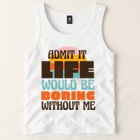 Admit It Life Would Be Boring Without Me Funny Tank Top