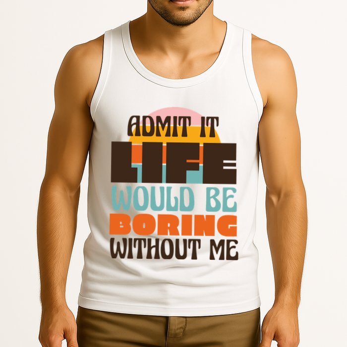 Admit It Life Would Be Boring Without Me Funny Tank Top