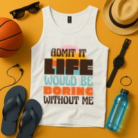 Admit It Life Would Be Boring Without Me Funny Tank Top