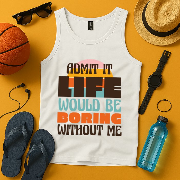 Admit It Life Would Be Boring Without Me Funny Tank Top