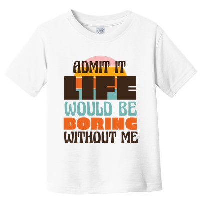 Admit It Life Would Be Boring Without Me Funny Toddler T-Shirt