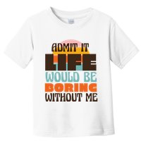 Admit It Life Would Be Boring Without Me Funny Toddler T-Shirt