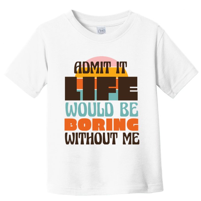 Admit It Life Would Be Boring Without Me Funny Toddler T-Shirt