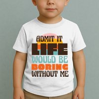 Admit It Life Would Be Boring Without Me Funny Toddler T-Shirt