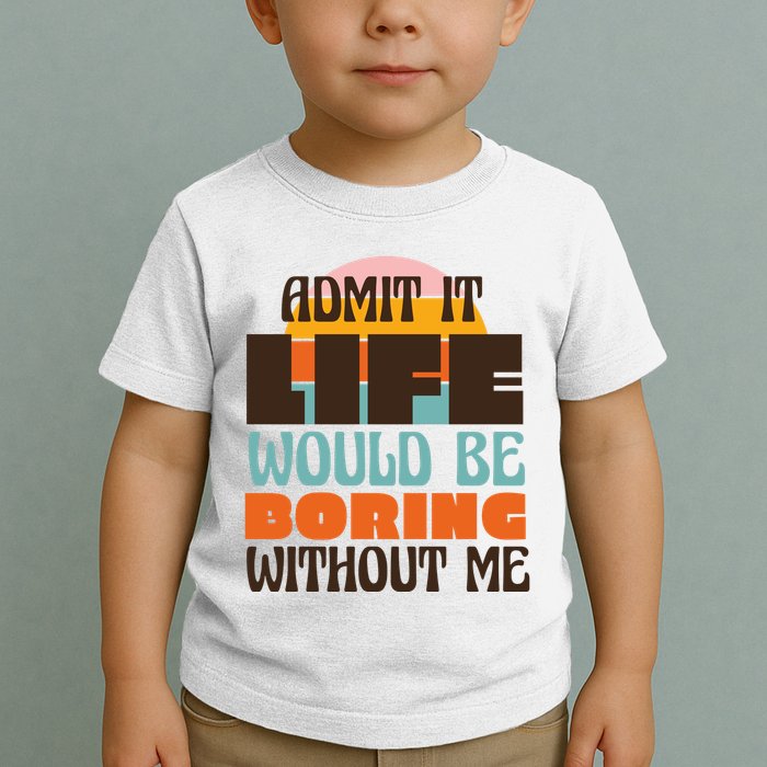 Admit It Life Would Be Boring Without Me Funny Toddler T-Shirt