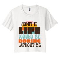Admit It Life Would Be Boring Without Me Funny Crop Top