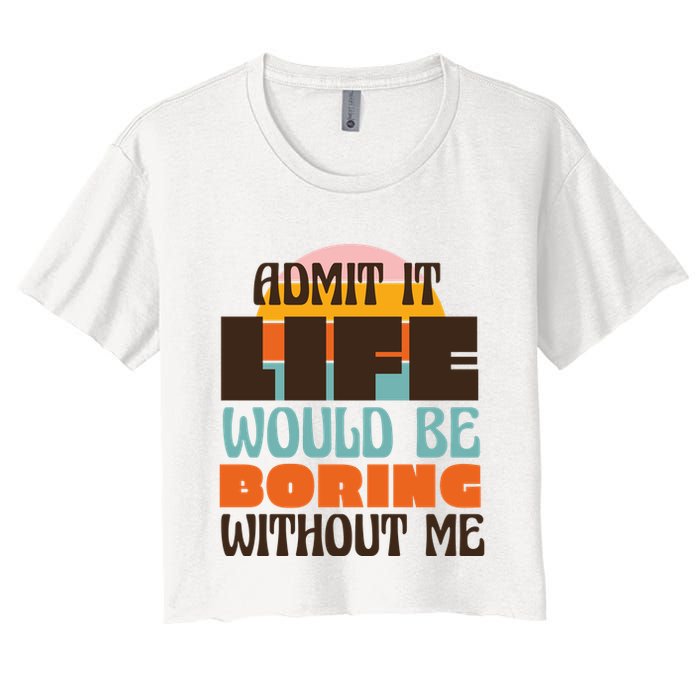 Admit It Life Would Be Boring Without Me Funny Crop Top