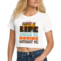 Admit It Life Would Be Boring Without Me Funny Crop Top