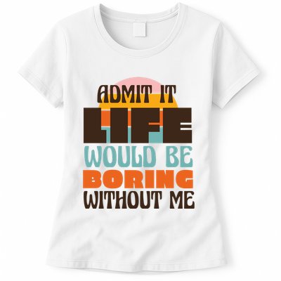 Admit It Life Would Be Boring Without Me Funny Womens T-Shirt
