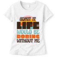 Admit It Life Would Be Boring Without Me Funny Womens T-Shirt
