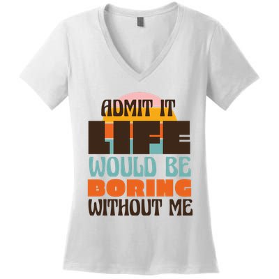 Admit It Life Would Be Boring Without Me Funny Women's V-Neck T-Shirt