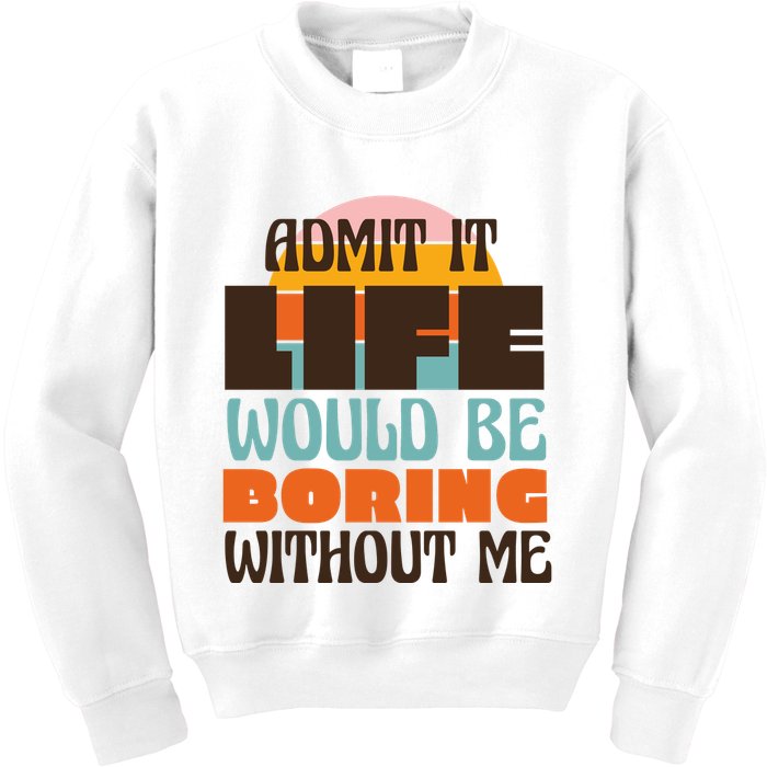 Admit It Life Would Be Boring Without Me Funny Kids Sweatshirt