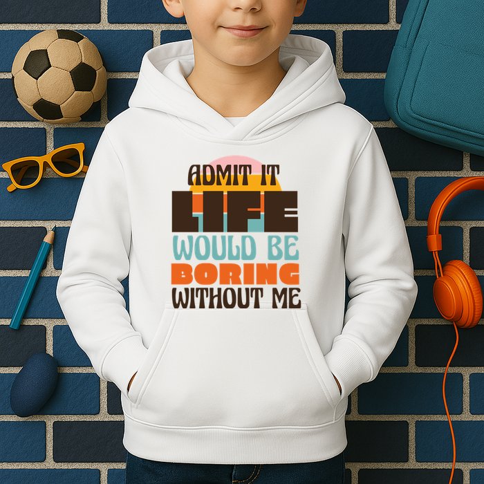 Admit It Life Would Be Boring Without Me Funny Kids Hoodie