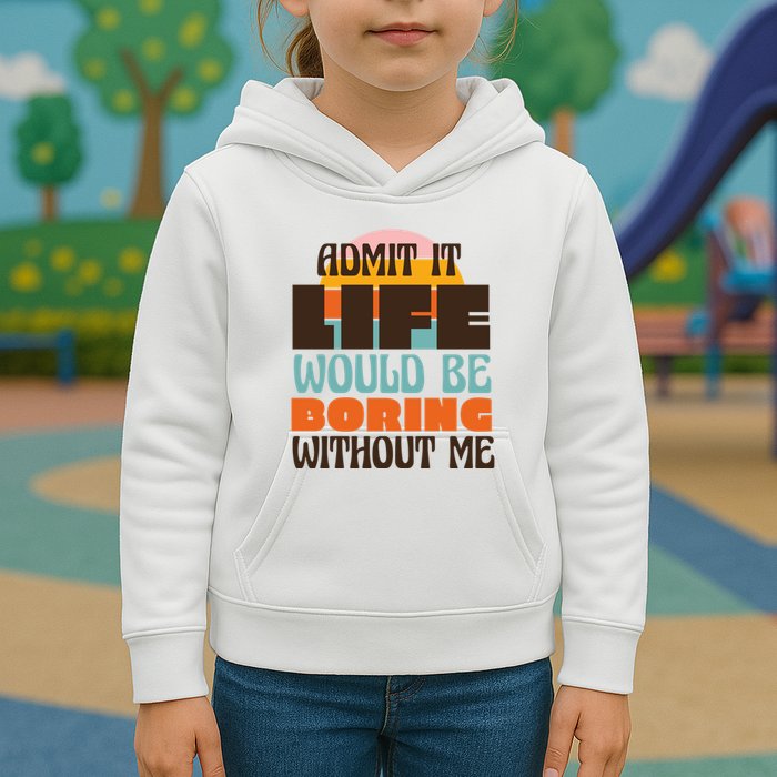 Admit It Life Would Be Boring Without Me Funny Kids Hoodie
