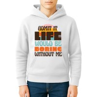 Admit It Life Would Be Boring Without Me Funny Kids Hoodie