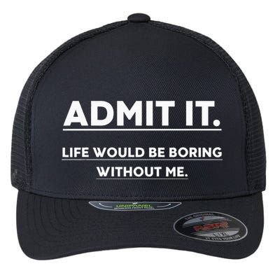 Admit It Life Would Be Boring Without Me Funny Saying Flexfit Unipanel Trucker Cap