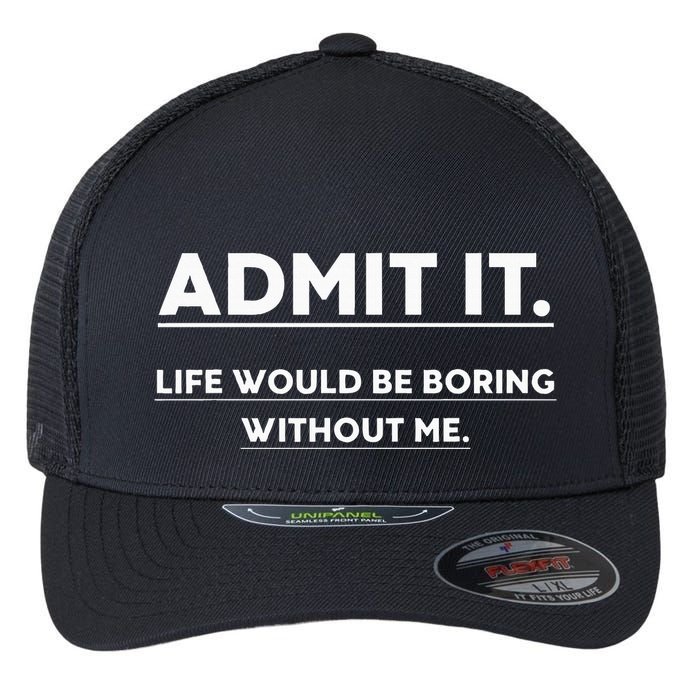 Admit It Life Would Be Boring Without Me Funny Saying Flexfit Unipanel Trucker Cap