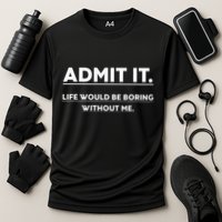Admit It Life Would Be Boring Without Me Funny Saying Performance Shirt