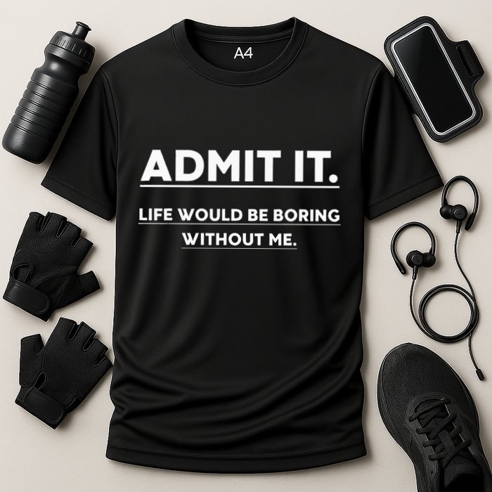 Admit It Life Would Be Boring Without Me Funny Saying Performance Shirt