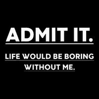 Admit It Life Would Be Boring Without Me Funny Saying Performance Shirt