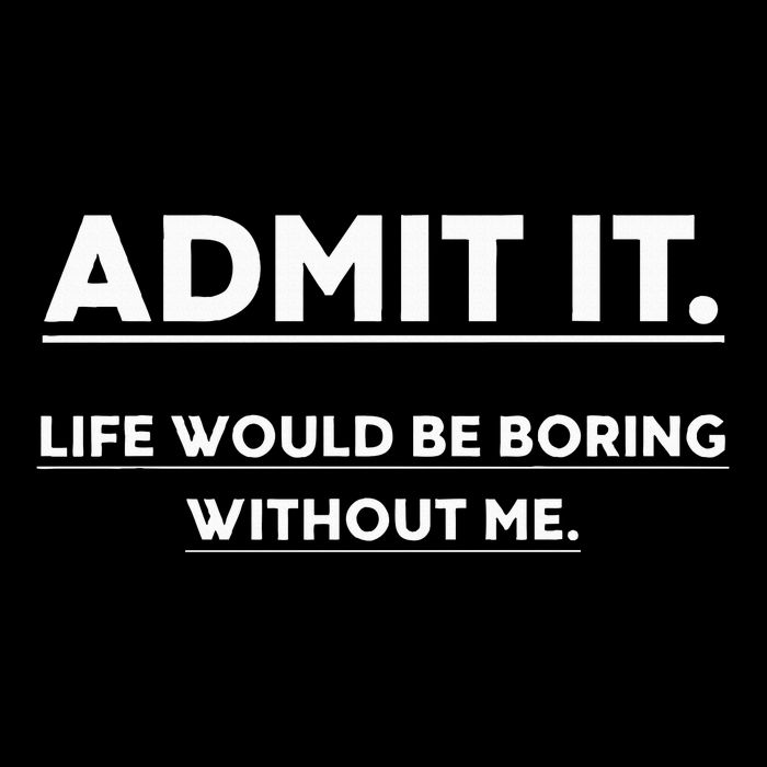 Admit It Life Would Be Boring Without Me Funny Saying Performance Shirt