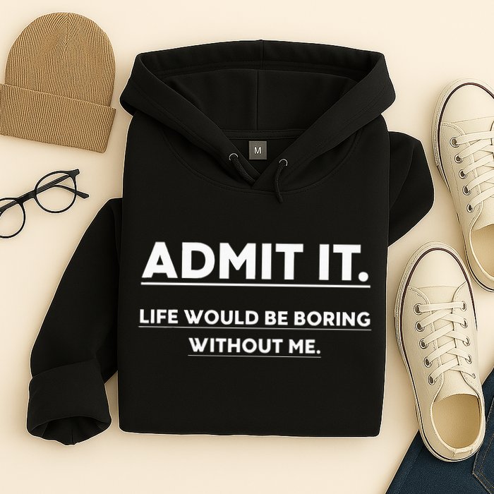 Admit It Life Would Be Boring Without Me Funny Saying Hoodie