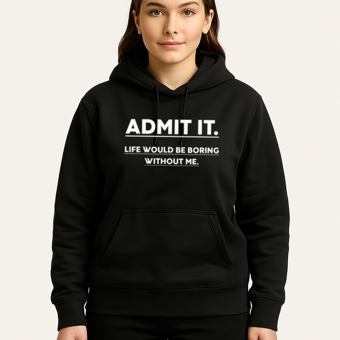 Admit It Life Would Be Boring Without Me Funny Saying Hoodie