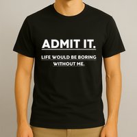 Admit It Life Would Be Boring Without Me Funny Saying T-Shirt