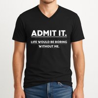 Admit It Life Would Be Boring Without Me Funny Saying V-Neck T-Shirt