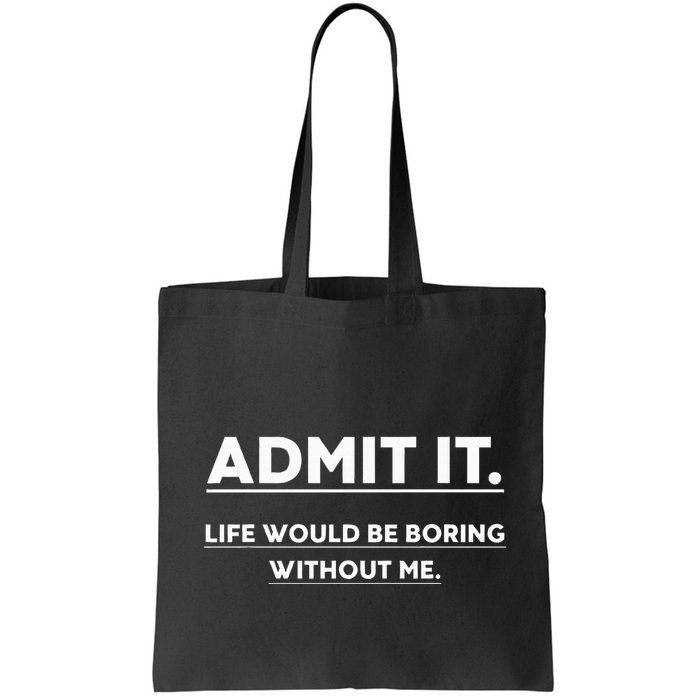 Admit It Life Would Be Boring Without Me Funny Saying Bag