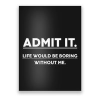 Admit It Life Would Be Boring Without Me Funny Saying Poster