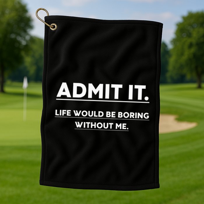 Admit It Life Would Be Boring Without Me Funny Saying Golf Towel